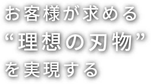 お客様が求める“理想の刃物”を実現する