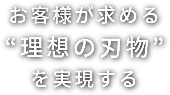 お客様が求める“理想の刃物”を実現する